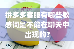 拼多多客服有哪些敏感词是不能在聊天中出现的？