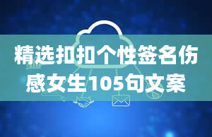 精选扣扣个性签名伤感女生105句文案