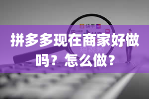 拼多多现在商家好做吗？怎么做？