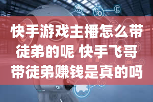 快手游戏主播怎么带徒弟的呢 快手飞哥带徒弟赚钱是真的吗