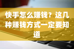 快手怎么赚钱？这几种赚钱方式一定要知道