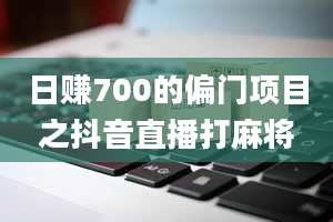 日赚700的偏门项目之抖音直播打麻将