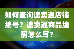 如何查询速卖通店铺编号？速卖通商品编码怎么写？