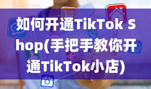 如何开通TikTok Shop(手把手教你开通TikTok小店)