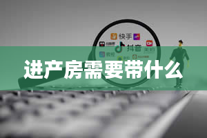 进产房需要带什么