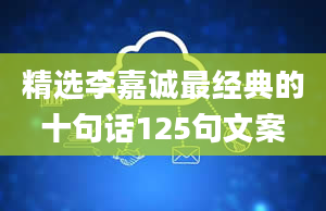 精选李嘉诚最经典的十句话125句文案