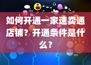 如何开通一家速卖通店铺？开通条件是什么？