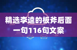 精选李逵的板斧后面一句116句文案