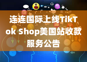 连连国际上线TikTok Shop美国站收款服务公告