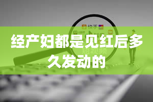 经产妇都是见红后多久发动的