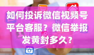 如何投诉微信视频号平台客服？微信举报发黄封多久？