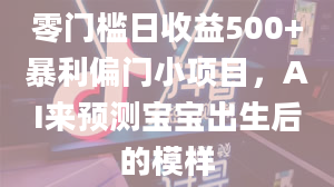 零门槛日收益500+暴利偏门小项目，AI来预测宝宝出生后的模样