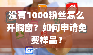 没有1000粉丝怎么开橱窗？如何申请免费样品？