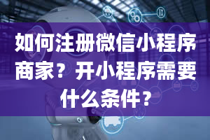 如何注册微信小程序商家？开小程序需要什么条件？