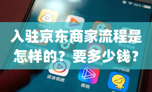 入驻京东商家流程是怎样的？要多少钱？