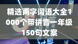 精选两字词语大全1000个带拼音一年级150句文案