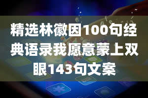 精选林徽因100句经典语录我愿意蒙上双眼143句文案