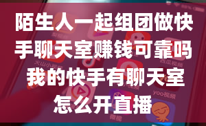 陌生人一起组团做快手聊天室赚钱可靠吗 我的快手有聊天室怎么开直播