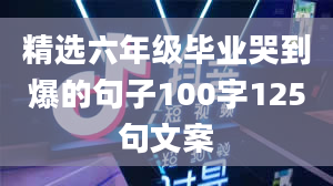 精选六年级毕业哭到爆的句子100字125句文案