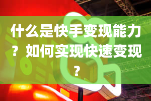 什么是快手变现能力？如何实现快速变现？