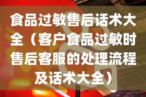 食品过敏售后话术大全（客户食品过敏时售后客服的处理流程及话术大全）