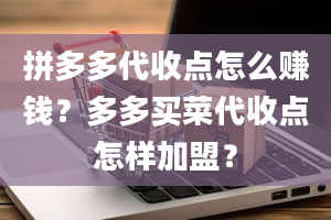 拼多多代收点怎么赚钱？多多买菜代收点怎样加盟？