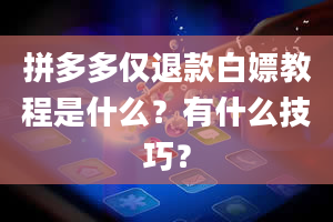 拼多多仅退款白嫖教程是什么？有什么技巧？