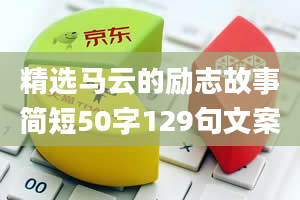 精选马云的励志故事简短50字129句文案