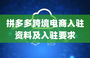 拼多多跨境电商入驻资料及入驻要求