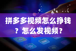 拼多多视频怎么挣钱？怎么发视频？