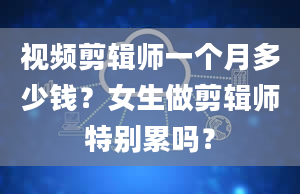 视频剪辑师一个月多少钱？女生做剪辑师特别累吗？