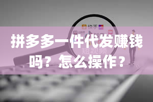 拼多多一件代发赚钱吗？怎么操作？