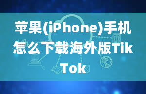 苹果(iPhone)手机怎么下载海外版TikTok