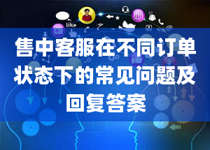 售中客服在不同订单状态下的常见问题及回复答案