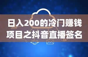 日入200的冷门赚钱项目之抖音直播签名