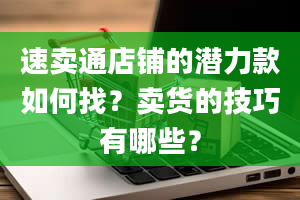 速卖通店铺的潜力款如何找？卖货的技巧有哪些？