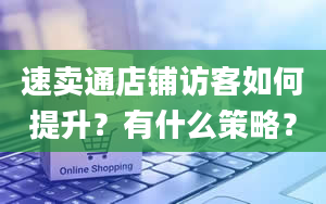 速卖通店铺访客如何提升？有什么策略？