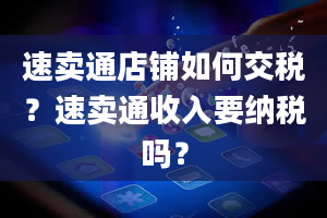 速卖通店铺如何交税？速卖通收入要纳税吗？