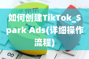 如何创建TikTok_Spark Ads(详细操作流程)