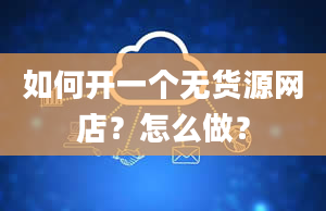 如何开一个无货源网店？怎么做？