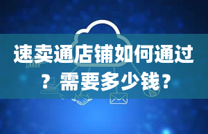 速卖通店铺如何通过？需要多少钱？