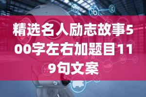 精选名人励志故事500字左右加题目119句文案