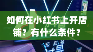 如何在小红书上开店铺？有什么条件？