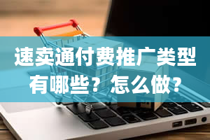 速卖通付费推广类型有哪些？怎么做？