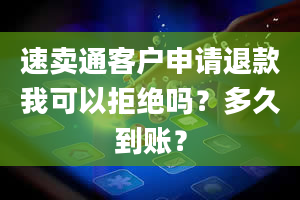 速卖通客户申请退款我可以拒绝吗？多久到账？