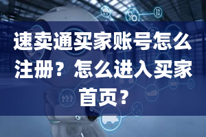 速卖通买家账号怎么注册？怎么进入买家首页？