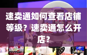 速卖通如何查看店铺等级？速卖通怎么开店？