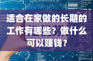 适合在家做的长期的工作有哪些？做什么可以赚钱？