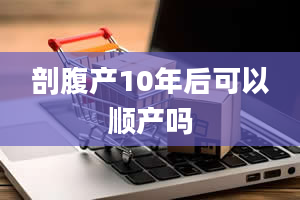 剖腹产10年后可以顺产吗