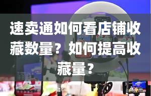 速卖通如何看店铺收藏数量？如何提高收藏量？